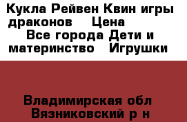 Кукла Рейвен Квин игры драконов  › Цена ­ 1 000 - Все города Дети и материнство » Игрушки   . Владимирская обл.,Вязниковский р-н